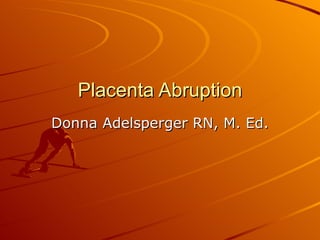Placenta Abruption Donna Adelsperger RN, M. Ed. 