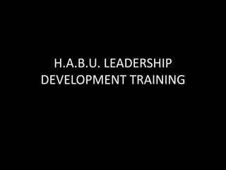 H.A.B.U. LEADERSHIP
DEVELOPMENT TRAINING
 
