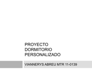 PROYECTO
DORMITORIO
PERSONALIZADO

VIANNERYS ABREU MTR 11-0139
 