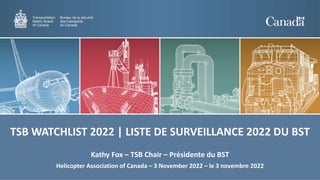 Kathy Fox – TSB Chair – Présidente du BST
Helicopter Association of Canada – 3 November 2022 – le 3 novembre 2022
TSB WATCHLIST 2022 | LISTE DE SURVEILLANCE 2022 DU BST
 