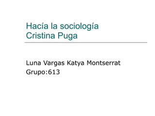 Hacía la sociología Cristina Puga Luna Vargas Katya Montserrat Grupo:613 