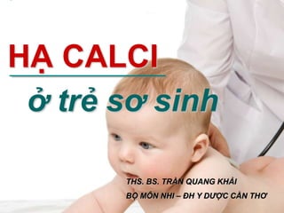HẠ CALCI
ở trẻ sơ sinh
THS. BS. TRẦN QUANG KHẢI
BỘ MÔN NHI – ĐH Y DƯỢC CẦN THƠ
 