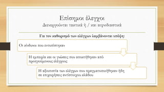 Επίσημοι έλεγχοι
Διενεργούνται τακτικά ή / και αιφνιδιαστικά
Για τον καθορισμό των ελέγχων λαμβάνονται υπόψη:
Οι κίνδυνοι που εντοπίστηκαν
Η εμπειρία και οι γνώσεις που αποκτήθηκαν από
προηγούμενους ελέγχους
Η αξιοπιστία των ελέγχων που πραγματοποιήθηκαν ήδη
σε επιχειρήσεις αντίστοιχου κλάδου
 