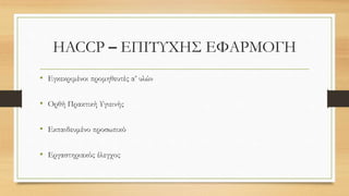 HACCP – ΕΠΙΤΥΧΗΣ ΕΦΑΡΜΟΓΗ
• Εγκεκριμένοι προμηθευτές α’ υλών
• Ορθή Πρακτική Υγιεινής
• Εκπαιδευμένο προσωπικό
• Εργαστηριακός έλεγχος
 