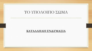 ΤΟ ΥΠΟΛΟΙΠΟ ΣΩΜΑ
ΚΑΤΑΛΛΗΛΗ ΕΝΔΥΜΑΣΙΑ
 