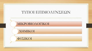 ΤΥΠΟΙ ΕΠΙΜΟΛΥΝΣΕΩΝ
ΜΙΚΡΟΒΙΟΛΟΓΙΚΟΙ
ΧΗΜΙΚΟΙ
ΦΥΣΙΚΟΙ
 