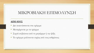 ΜΙΚΡΟΒΙΑΚΗ ΕΠΙΜΟΛΥΝΣΗ
ΑΠΟ ΙΟΥΣ
• Δεν αναπτύσσονται στα τρόφιμα
• Μεταφέρονται με τα τρόφιμα
• Συχνά επιβιώνουν από το μαγείρεμα ή την ψύξη
• Τα τρόφιμα μολύνονται κυρίως από τους ανθρώπους
 