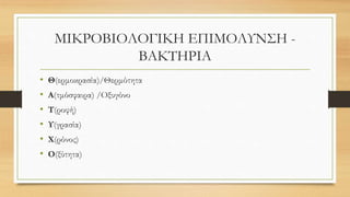 ΜΙΚΡΟΒΙΟΛΟΓΙΚΗ ΕΠΙΜΟΛΥΝΣΗ -
ΒΑΚΤΗΡΙΑ
• Θ(ερμοκρασία)/Θερμότητα
• Α(τμόσφαιρα) /Οξυγόνο
• Τ(ροφή)
• Υ(γρασία)
• Χ(ρόνος)
• Ο(ξύτητα)
 