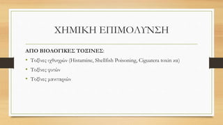 ΧΗΜΙΚΗ ΕΠΙΜΟΛΥΝΣΗ
ΑΠΟ ΒΙΟΛΟΓΙΚΕΣ ΤΟΞΙΝΕΣ:
• Τοξίνες ιχθυηρών (Histamine, Shellfish Poisoning, Ciguatera toxin κα)
• Τοξίνες φυτών
• Τοξίνες μανιταριών
 