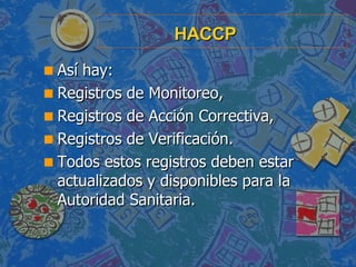 HACCP <ul><li>Así hay: </li></ul><ul><li>Registros de Monitoreo, </li></ul><ul><li>Registros de Acción Correctiva, </li></...