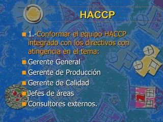 HACCP <ul><li>1.- Conformar el equipo HACCP integrado con los directivos con atingencia en el tema: </li></ul><ul><li>Gere...