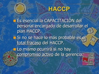 HACCP <ul><li>Es esencial la CAPACITACIÓN del personal encargado de desarrollar el plan HACCP. </li></ul><ul><li>Si no se ...