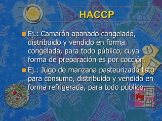 HACCP <ul><li>Ej.: Camarón apanado congelado, distribuido y vendido en forma congelada, para todo público, cuya forma de p...