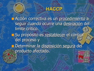 HACCP <ul><li>Acción correctiva es un  procedimiento  a seguir cuando ocurre una  desviación  del límite crítico. </li></u...