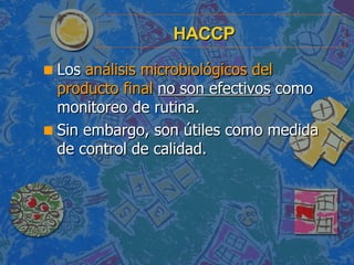 HACCP <ul><li>Los  análisis microbiológicos del producto final   no son efectivos  como monitoreo de rutina. </li></ul><ul...