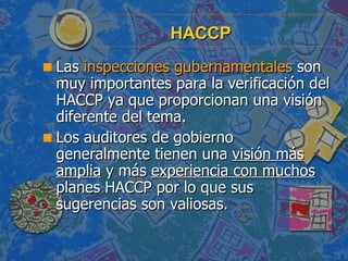 HACCP <ul><li>Las  inspecciones gubernamentales  son muy importantes para la verificación del HACCP ya que proporcionan un...