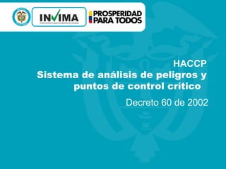HACCP
Sistema de análisis de peligros y
puntos de control crítico
Decreto 60 de 2002
 