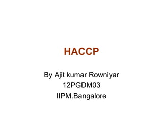 HACCP
By Ajit kumar Rowniyar
12PGDM03
IIPM.Bangalore
 