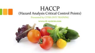 HACCP

(Hazard Analysis Critical Control Points)
Presented by CITRA INTI TRAINING

www.cit-system.com

 
