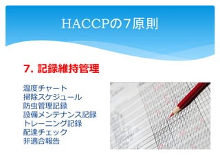 7. 記録維持管理
温度チャート
掃除スケジュール
防虫管理記録
設備メンテナンス記録
トレーニング記録
配達チェック
非適合報告
HACCPの７原則
 