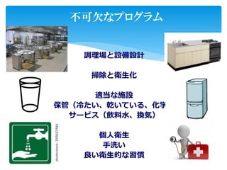 調理場と設備設計
掃除と衛生化
適当な施設
保管（冷たい、乾いている、化学）
サービス（飲料水、換気）
個人衛生
手洗い
良い衛生的な習慣
不可欠なプログラム
 