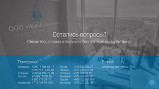 Остались вопросы?
Свяжитесь с нами и получите бесплатную консультацию
Беларусь +375 17 388-60-17
+375 29 617-83-66
Украина +380 44 392-72-09
Россия +7 499 112 08 66
8 800 775-28-79
Казахстан +7 727 35-05-343
Телефоны:
Литва +370 520 785 27
Латвия +371 676 511 88
Эстония +372 880 78 79
Армения +374 606 900 50
Грузия +995 322 421 665
Молдова +373 221 231 05
E-mail:
info@easy-standart.eu
© Easy Standart 2014-2016
 
