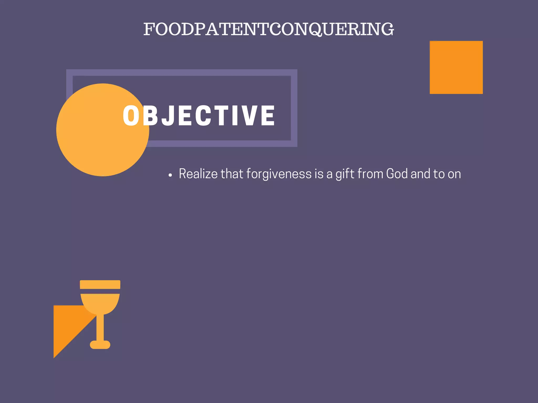 RealizethatforgivenessisagiftfromGodandtoon
OBJECTIVE
FOODPATENTCONQUERING
 