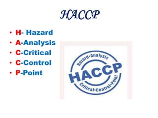 HACCP
• H- Hazard
• A-Analysis
• C-Critical
• C-Control
• P-Point
 