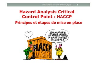 Hazard Analysis Critical
Control Point : HACCP
Principes et étapes de mise en place
Pr A.HASIB, Cours HACCP 2017, EST_Agro 2 1
 