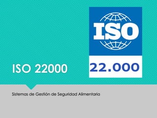ISO 22000
Sistemas de Gestión de Seguridad Alimentaria
 