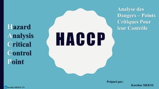 HACCP
Préparé par:
Kawther MEKNI
Kawther MEKNI -TN
Hazard
Analysis
Critical
Control
Point
Analyse des
Dangers – Points
Critiques Pour
leur Contrôle
 