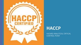 HACCP
HAZARD ANALITICAL CRITICAL
CONTROL POINT
 