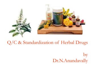 Q/C & Standardization of Herbal Drugs
by
Dr.N.Anandavally
 