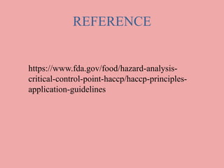 REFERENCE
https://www.fda.gov/food/hazard-analysis-
critical-control-point-haccp/haccp-principles-
application-guidelines
 