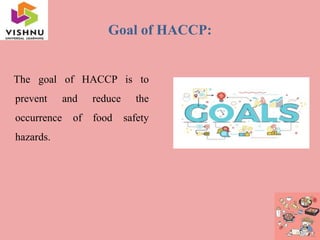 Goal of HACCP:
The goal of HACCP is to
prevent and reduce the
occurrence of food safety
hazards.
 