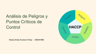 Análisis de Peligros y
Puntos Críticos de
Control
Kesly Anely Curacan Chay - 202241886
 