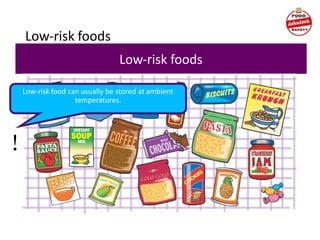 Low-risk foods
Low-risk foods
Low-risk food can usually be stored at ambient
temperatures.
!
 