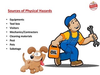 Sources of Physical Hazards
• Equipments
• Tool box
• Visitors
• Mechanics/Contractors
• Cleaning materials
• Pest
• Pets
• Sabotage
 