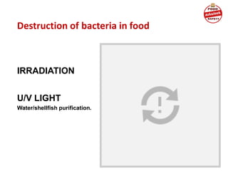 Destruction of bacteria in food
IRRADIATION
U/V LIGHT
Water/shellfish purification.
 