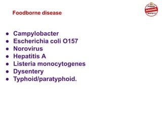 Foodborne disease
● Campylobacter
● Escherichia coli O157
● Norovirus
● Hepatitis A
● Listeria monocytogenes
● Dysentery
● Typhoid/paratyphoid.
 