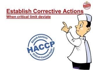 Establish Corrective Actions
When critical limit deviate
 