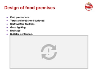 Design of food premises
● Pest precautions
● Yards and roads well surfaced
● Staff welfare facilities
● Good lighting
● Drainage
● Suitable ventilation.
 