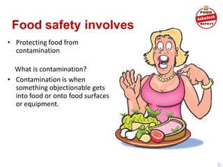 Food safety involves
• Protecting food from
contamination
What is contamination?
• Contamination is when
something objectionable gets
into food or onto food surfaces
or equipment.
 