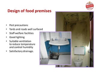 Design of food premises
• Pest precautions
• Yards and roads well surfaced
• Staff welfare facilities
• Good lighting
• Suitable ventilation
to reduce temperature
and control humidity
• Satisfactory drainage.
 
