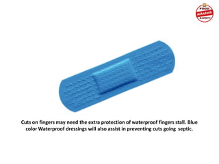Cuts on fingers may need the extra protection of waterproof fingers stall. Blue
color Waterproof dressings will also assist in preventing cuts going septic.
 