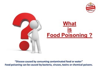 What
is
Food Poisoning ?
“Disease caused by consuming contaminated food or water”
Food poisoning can be caused by bacteria, viruses, toxins or chemical poisons.
 