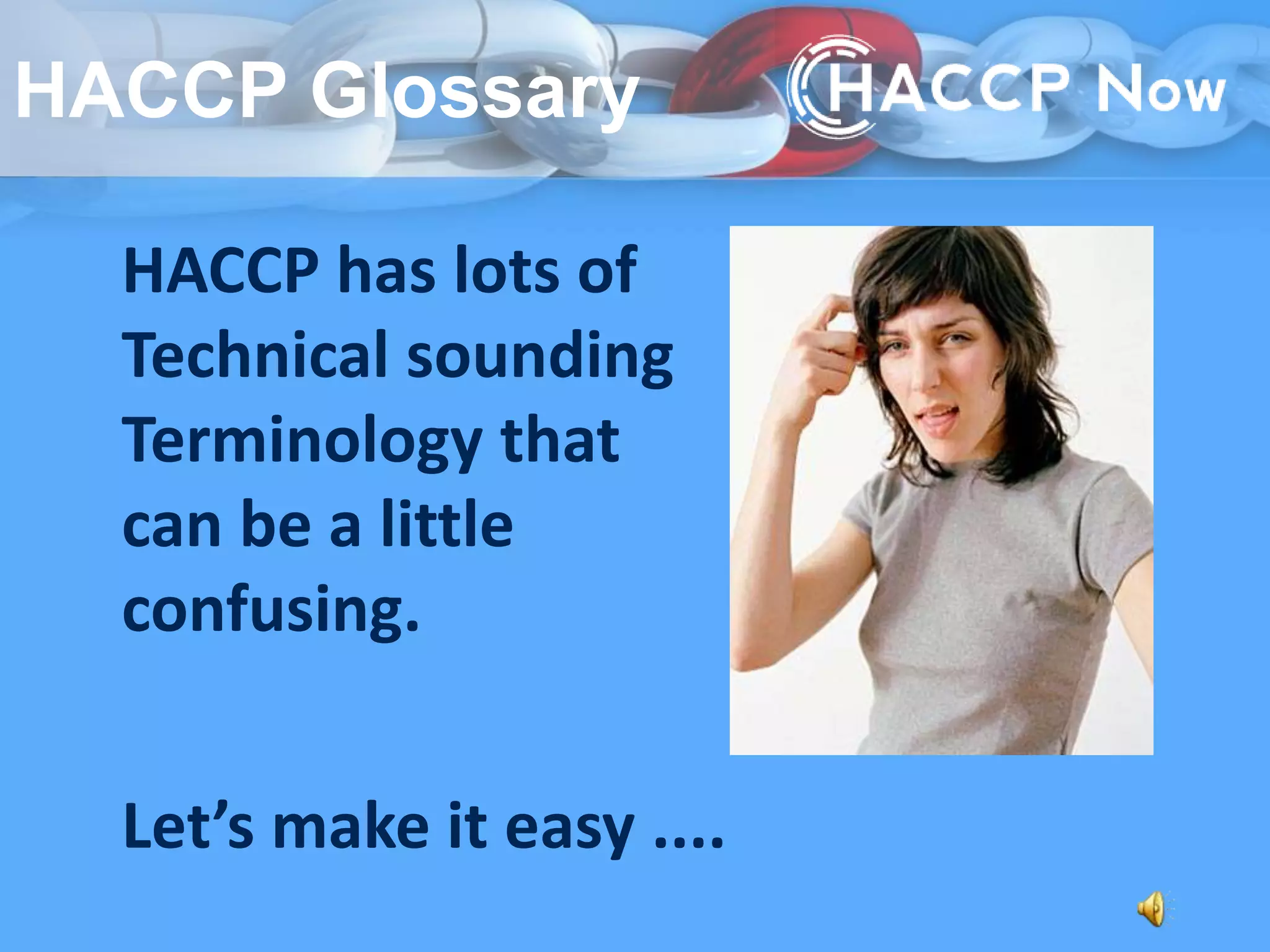 HACCP has lots of
Technical sounding
Terminology that
can be a little
confusing.
Let’s make it easy ....
HACCP Glossary
 