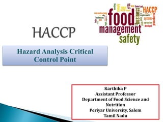 Karthika P
Assistant Professor
Department of Food Science and
Nutrition
Periyar University, Salem
Tamil Nadu
Hazard Analysis Critical
Control Point
 