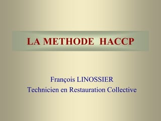 LA METHODE HACCP
François LINOSSIER
Technicien en Restauration Collective
 