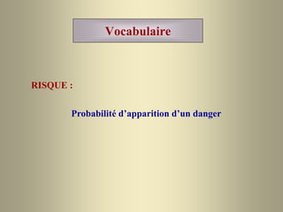 Vocabulaire
RISQUE :
Probabilité d’apparition d’un danger
 